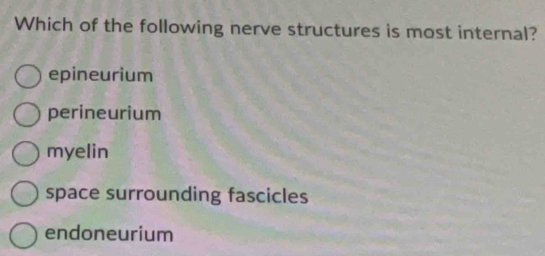 Which of the following nerve structures is most internal?
epineurium
perineurium
myelin
space surrounding fascicles
endoneurium