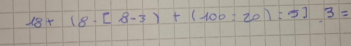 18+(8-[8-3)+(100=20)=5].3=