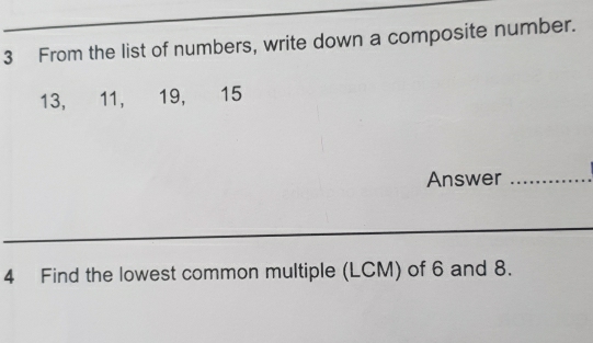 From the list of numbers, write down a composite number.
13, 11, 19, 15
Answer_ 
4 Find the lowest common multiple (LCM) of 6 and 8.