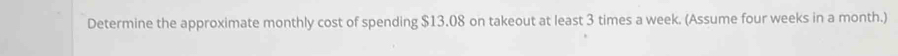 Determine the approximate monthly cost of spending $13.08 on takeout at least 3 times a week. (Assume four weeks in a month.)