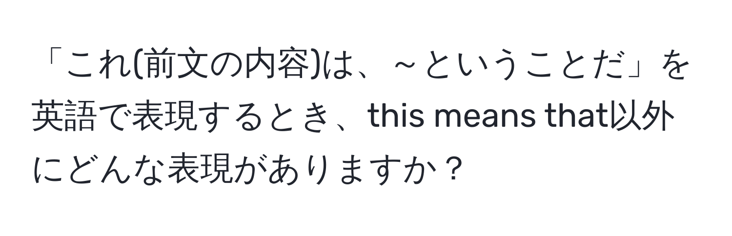 「これ(前文の内容)は、～ということだ」を英語で表現するとき、this means that以外にどんな表現がありますか？