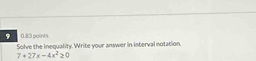 9 0.83 points 
Solve the inequality. Write your answer in interval notation.
7+27x-4x^2≥ 0