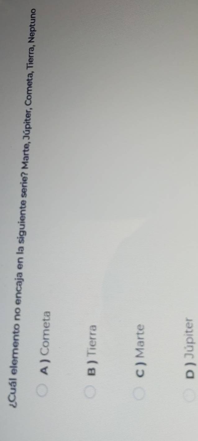 ¿Cuál elemento no encaja en la siguiente serie? Marte, Júpiter, Cometa, Tierra, Neptuno
A) Cometa
B ) Tierra
C ) Marte
D ) Júpiter