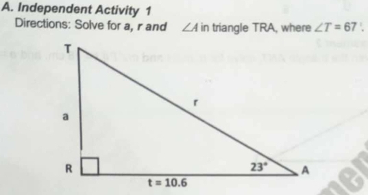 Independent Activity 1
Directions: Solve for a, r and ∠ A in triangle TRA, where ∠ T=67°.