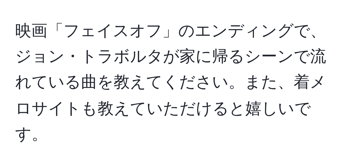 映画「フェイスオフ」のエンディングで、ジョン・トラボルタが家に帰るシーンで流れている曲を教えてください。また、着メロサイトも教えていただけると嬉しいです。