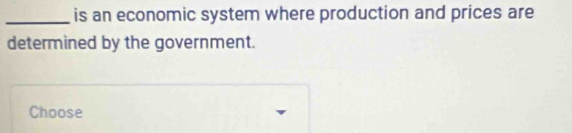 is an economic system where production and prices are 
determined by the government. 
Choose