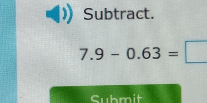 Subtract.
7.9-0.63=□
Cuhmit