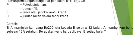 Rumus peritungán bunga flát per bulán: (P* I* t)/JB
P = Pokok pinjaman. 
= bunga (%) 
= tenor atau jangka waktu kredit.
JB = jumlah bulan dalam tenor kredit. 
Contoh: 
Si A meminjamkan uang Rp200 juta kepada B selama 12 bulan. A memberikan bung 
sebesar 15% setahun. Berapakah yang harus dibayar B setiap bulan?