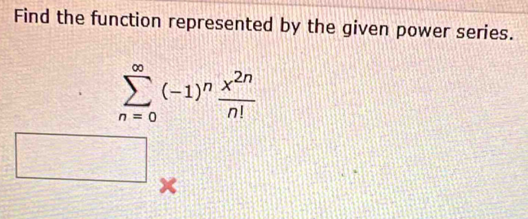 Find the function represented by the given power series.
sumlimits _(n=0)^(∈fty)(-1)^n x^(2n)/n! 
sqrt()
×