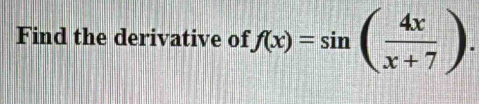 Find the derivative of f(x)=sin ( 4x/x+7 ).