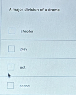 A major division of a drama 
□ chapter 
□ play 
□ act 
□ scene