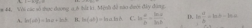 1-log _3a
u 44. Với các số thực dương a, 6 bắt kì. Mệnh đề nào dưới đây đùng.
A. ln (ab)=ln a+ln b. B. ln (ab)=ln a.ln b. C. ln  a/b = ln a/ln b . D. ln  a/b =ln b-ln a.