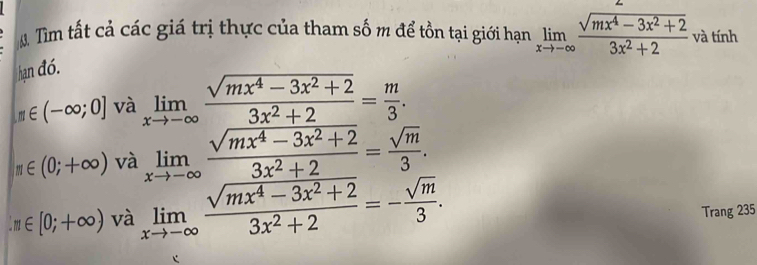 Tìm tất cả các giá trị thực của tham số m để tồn tại giới hạn limlimits _xto -∈fty  (sqrt(mx^4-3x^2+2))/3x^2+2  và tính
hạn đó.
m∈ (-∈fty ;0] và limlimits _xto -∈fty  (sqrt(mx^4-3x^2+2))/3x^2+2 = m/3 .
m∈ (0;+∈fty ) và limlimits _xto -∈fty  (sqrt(mx^4-3x^2+2))/3x^2+2 = sqrt(m)/3 .
:m∈ [0;+∈fty ) và limlimits _xto -∈fty  (sqrt(mx^4-3x^2+2))/3x^2+2 =- sqrt(m)/3 . 
Trang 235