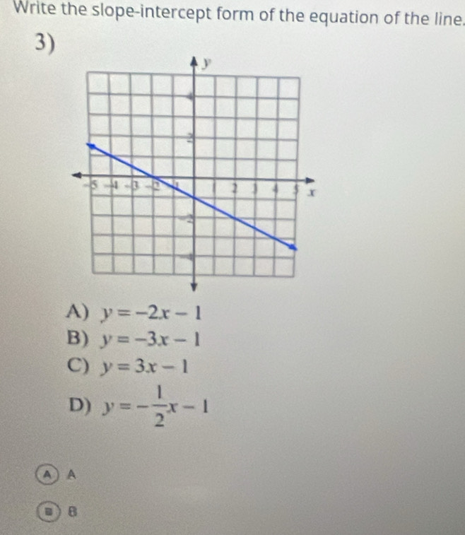 Write the slope-intercept form of the equation of the line.
3)
A) y=-2x-1
B) y=-3x-1
C) y=3x-1
D) y=- 1/2 x-1
A A
B