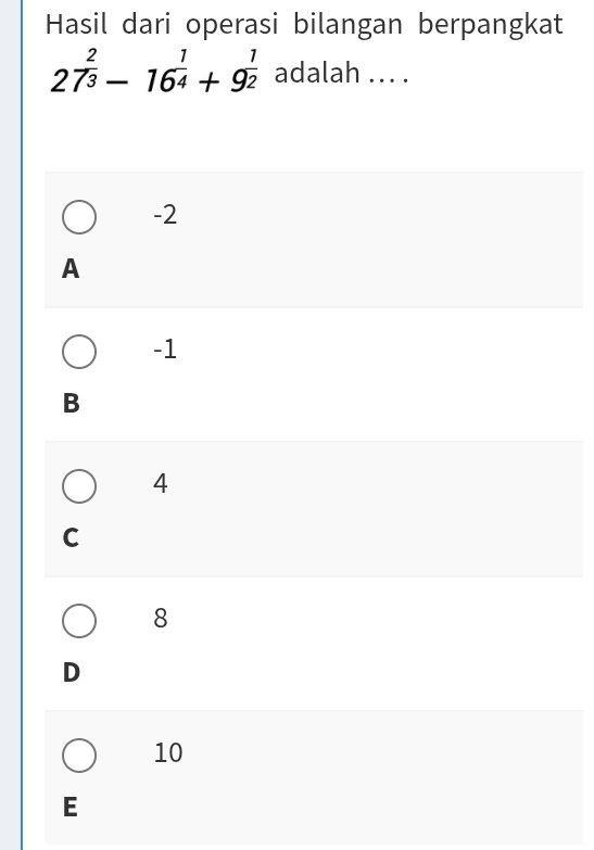 Hasil dari operasi bilangan berpangkat
27^(frac 2)3-16^(frac 1)4+9^(frac 1)2 adalah ... .
-2
A
-1
B
4
C
8
D
10
E