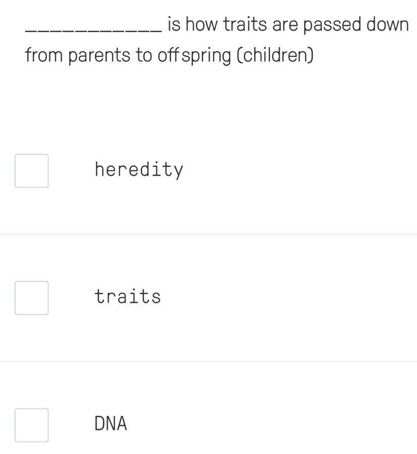 is how traits are passed down
from parents to off spring (children)
heredity
traits
DNA