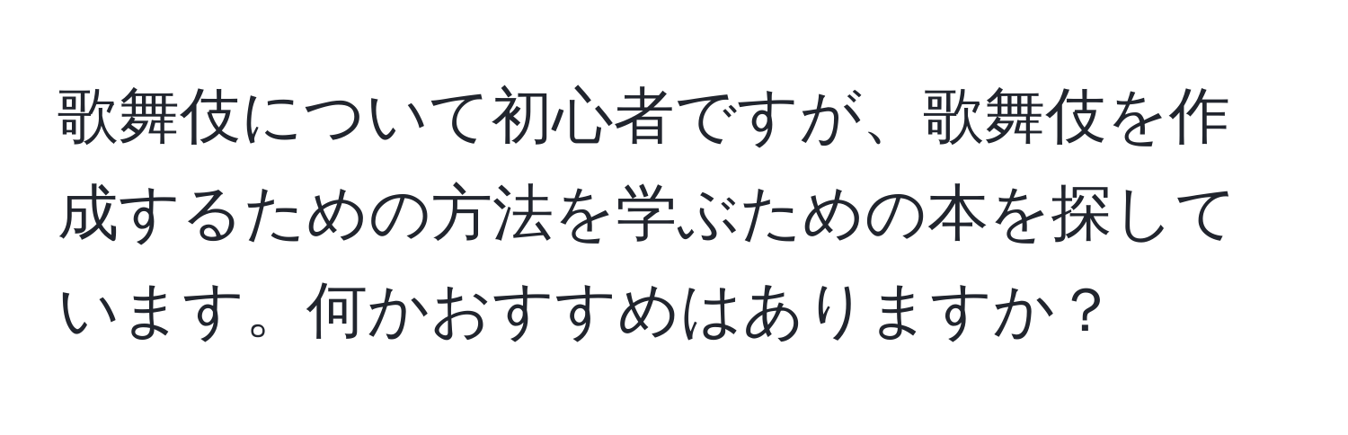 歌舞伎について初心者ですが、歌舞伎を作成するための方法を学ぶための本を探しています。何かおすすめはありますか？