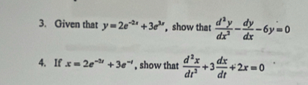 Given that y=2e^(-2x)+3e^(3x) , show that  d^2y/dx^2 - dy/dx -6y=0
4. If x=2e^(-2t)+3e^(-t) , show that  d^2x/dt^2 +3 dx/dt +2x=0