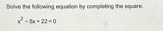 Solve the following equation by completing the square.
x^2-5x+22=0