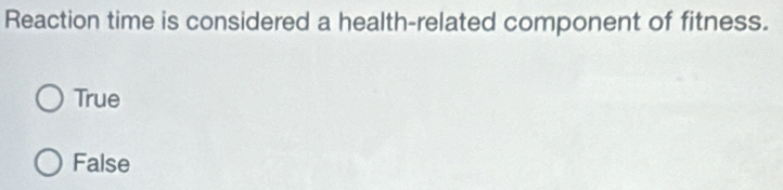 Reaction time is considered a health-related component of fitness.
True
False