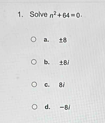 Solve n^2+64=0.
a. ± 8
b. ± 8i
c. 8i
d. -8i