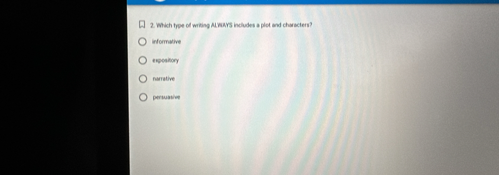 Which type of writing ALWAYS includes a plot and characters?
informative
expository
narrative
persuasive