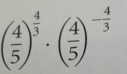 ( 4/5 )^ 4/3 · ( 4/5 )^- 4/3 