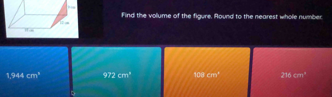 Find the volume of the figure. Round to the nearest whole number.
1,944cm^3
972cm^3
108cm^3
216cm^3