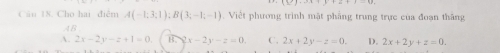 Cho hai điểm A(-1;3;1); B(3;-1;-1). Việt phương trình mật phẳng trung trực của đoạn thăng
AB
A. 2x-2y-z+1=0 B. 2 x-2y-z=0. C. 2x+2y-z=0. D. 2x+2y+z=0.