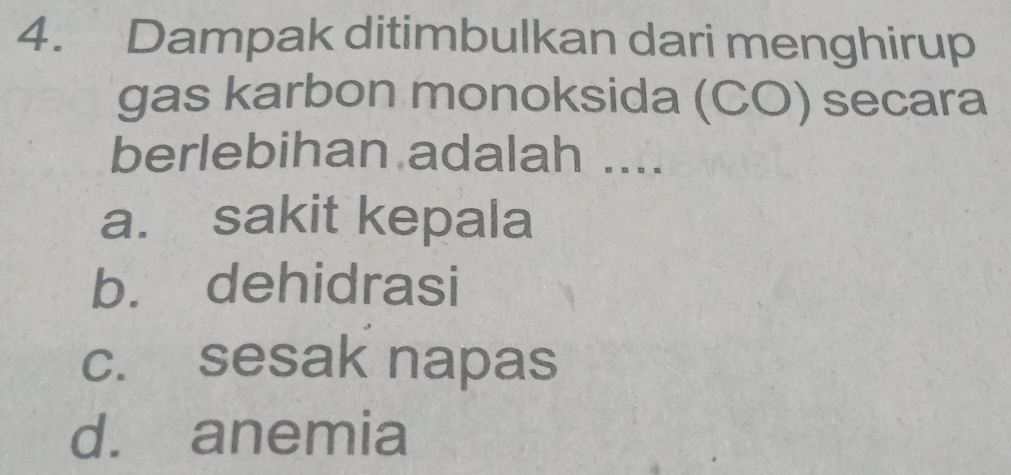 Dampak ditimbulkan dari menghirup
gas karbon monoksida (CO) secara
berlebihan adalah ....
a. sakit kepala
b. dehidrasi
c. sesak napas
d. anemia