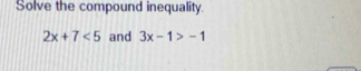 Solve the compound inequality.
2x+7<5</tex> and 3x-1>-1