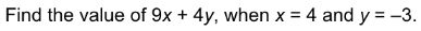 Find the value of 9x+4y , when x=4 and y=-3.