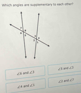 Which angles are supplementary to each other?
∠ 6 and ∠ 3 ∠ 5 and ∠ 3
∠ 4 and ∠ 1 ∠ 2 and ∠ 7