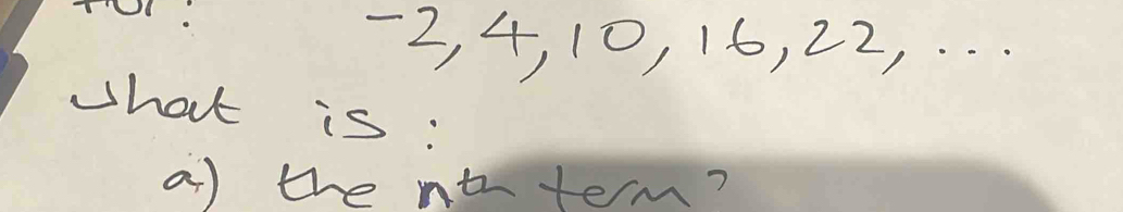 -2, 4, 10, 16, 22, . . . 
what is: 
a) the nttem?