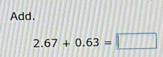 Add.
2.67+0.63=□