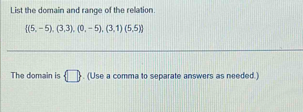 List the domain and range of the relation.
 (5,-5),(3,3),(0,-5),(3,1)(5,5)
The domain is  □ . (Use a comma to separate answers as needed.)