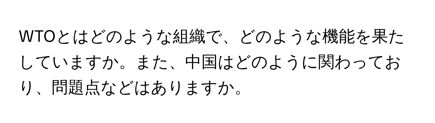 WTOとはどのような組織で、どのような機能を果たしていますか。また、中国はどのように関わっており、問題点などはありますか。