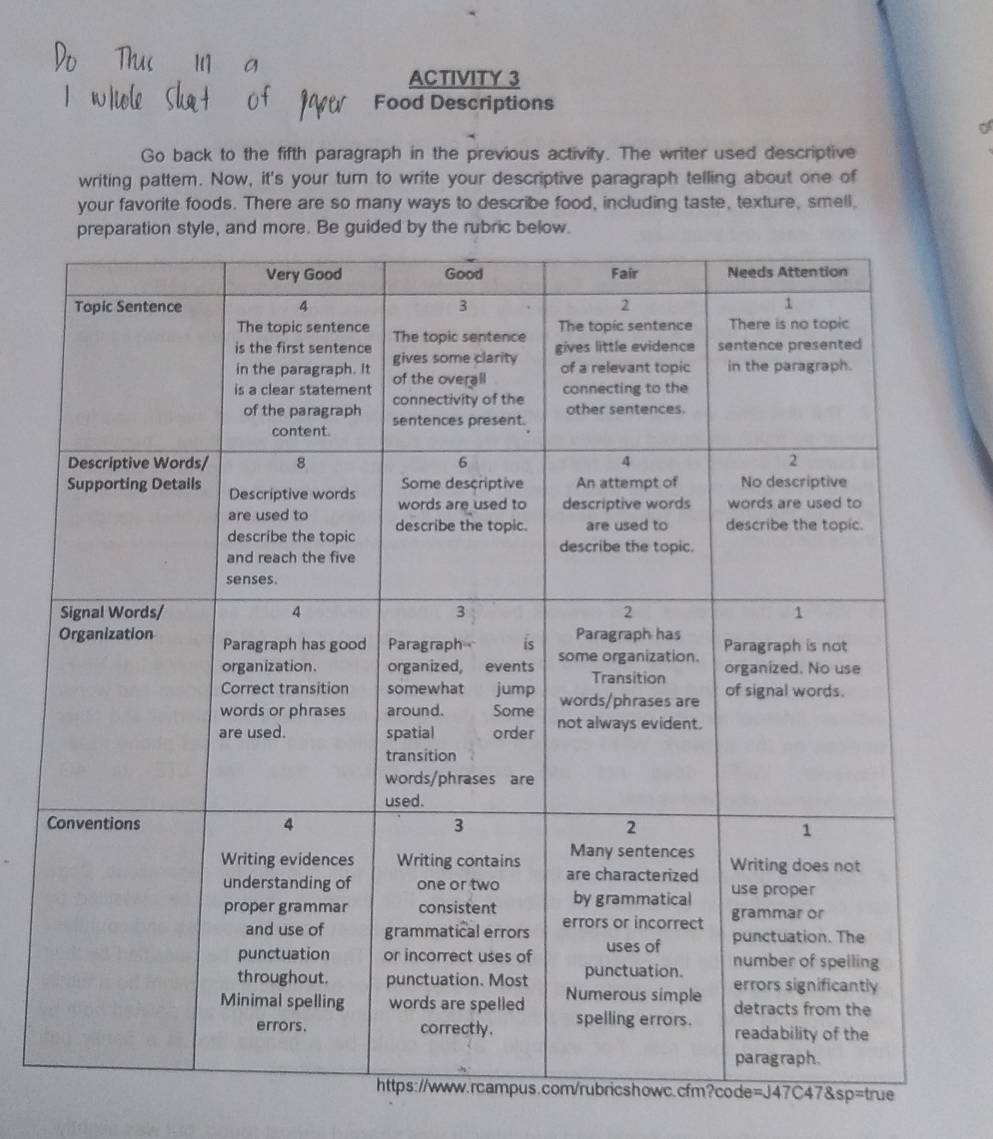 ACTIVITY 3 
Food Descriptions 
Go back to the fifth paragraph in the previous activity. The writer used descriptive 
writing pattem. Now, it's your turn to write your descriptive paragraph telling about one of 
your favorite foods. There are so many ways to describe food, including taste, texture, smell, 
showc.cfm?code=J47C47&sp=true