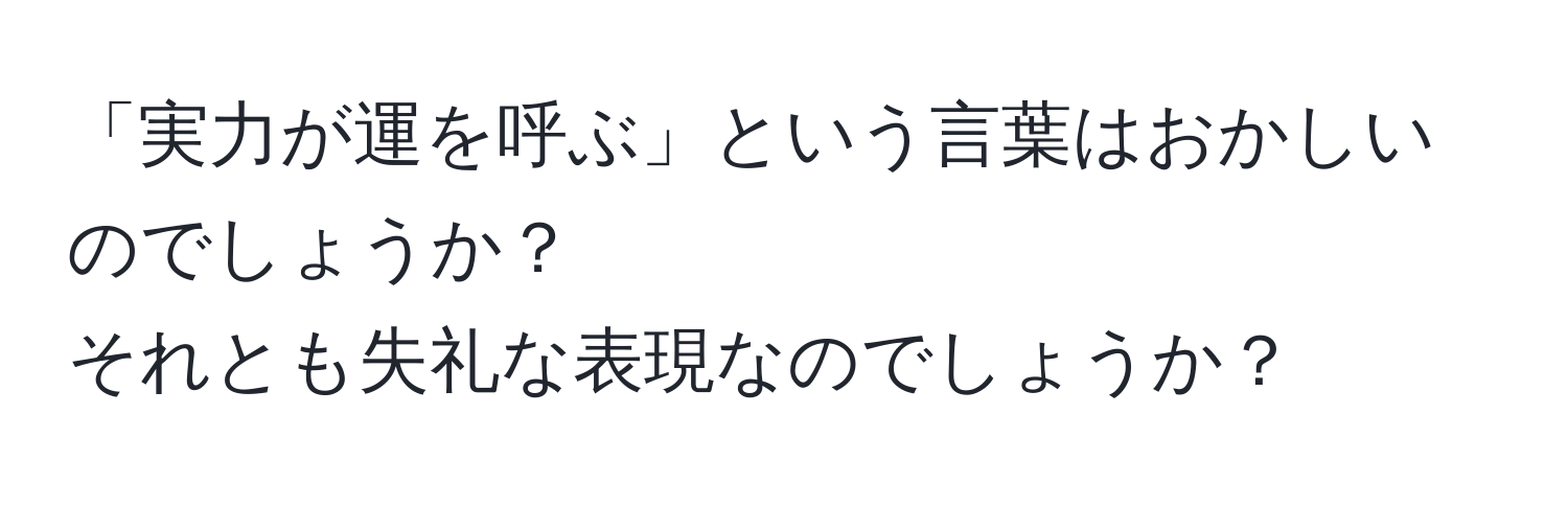 「実力が運を呼ぶ」という言葉はおかしいのでしょうか？  
それとも失礼な表現なのでしょうか？