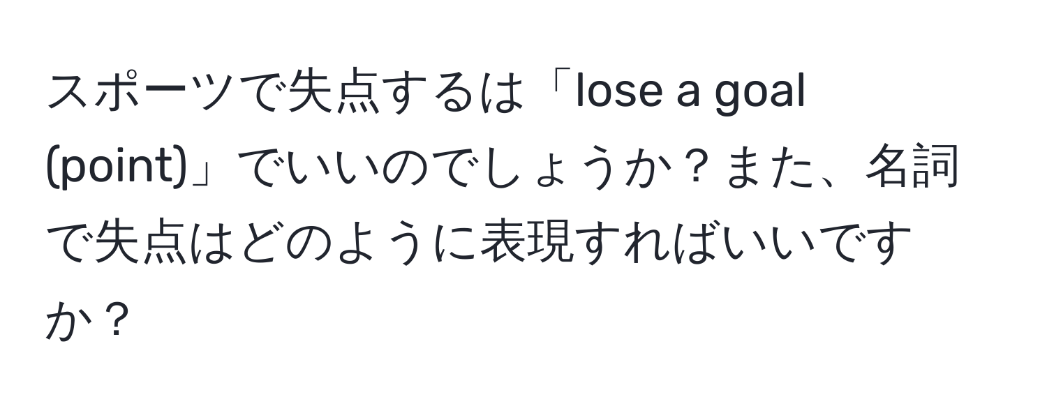 スポーツで失点するは「lose a goal (point)」でいいのでしょうか？また、名詞で失点はどのように表現すればいいですか？