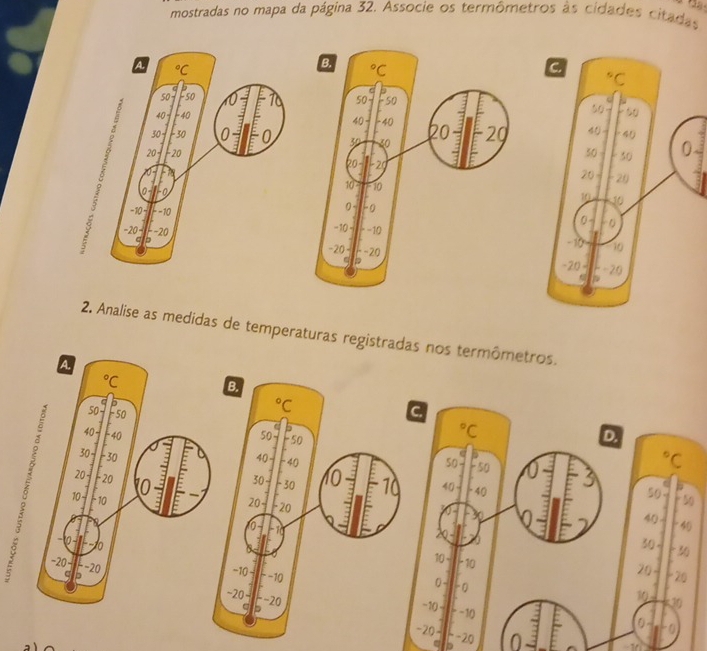 mostradas no mapa da página 32. Associe os termômetros às cidades citadas
2. Analise as medidas de temperaturas registradas nos termômetros.
C°C
D.
50 -50°C
40 40
50
.
50
30
40
40
X
30
10  10
20 20
( - -0
10
30
-10 − −10
0
-20- --20
D