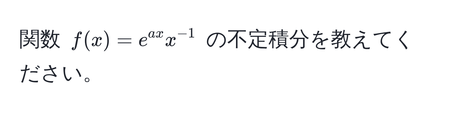 関数 $f(x) = e^(ax) x^(-1)$ の不定積分を教えてください。