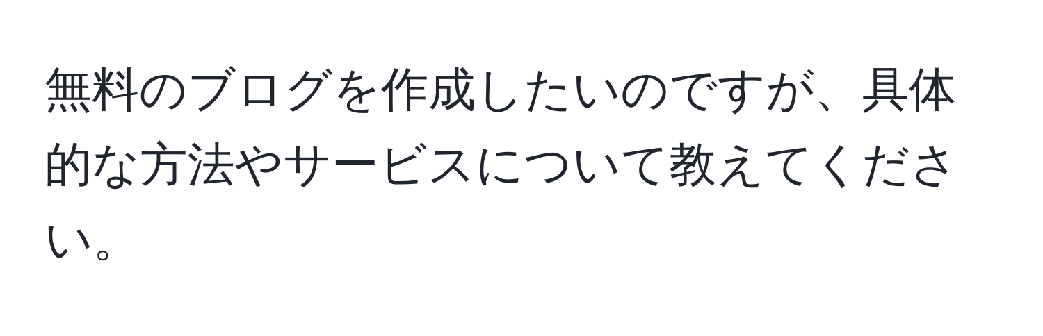 無料のブログを作成したいのですが、具体的な方法やサービスについて教えてください。