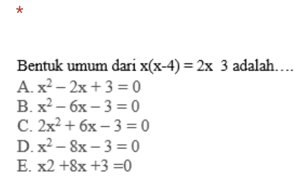 Bentuk umum dari x(x-4)=2x3 adalah
A. x^2-2x+3=0
B. x^2-6x-3=0
C. 2x^2+6x-3=0
D. x^2-8x-3=0
E. x2+8x+3=0