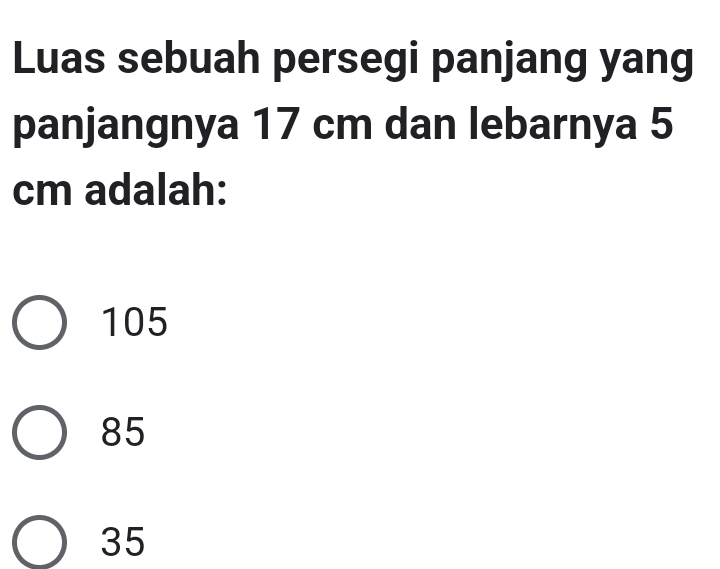 Luas sebuah persegi panjang yang
panjangnya 17 cm dan lebarnya 5
cm adalah:
105
85
35