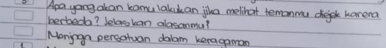 Apa yong akan kamulakuk an jika melihat temonmu cejek karena 
berbeda? Jelaskan alasanmu? 
Monign persatuan dalam keragaman