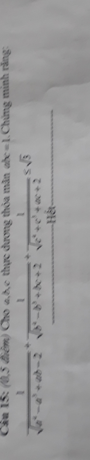 Cầu 15: (0,5 điểm) Cho 2, 8, c thực dương thỏa mân abc=1 1.Chứng minh răng:
 1/sqrt(a^4-a^3+ab-2) + 1/sqrt(b^2-b^3+bc+2) + 1/sqrt(c^4+c^3+ac+2) ≤ sqrt(3)