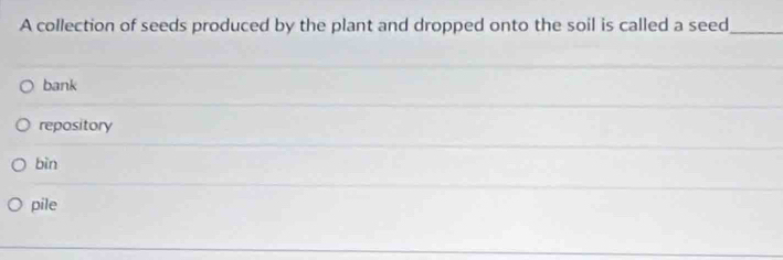 A collection of seeds produced by the plant and dropped onto the soil is called a seed_
bank
repository
bìn
pile