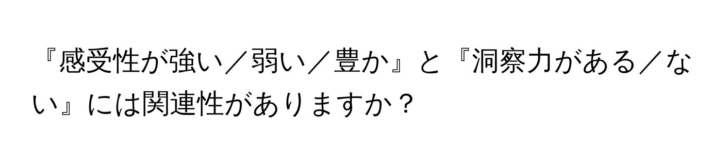 『感受性が強い／弱い／豊か』と『洞察力がある／ない』には関連性がありますか？