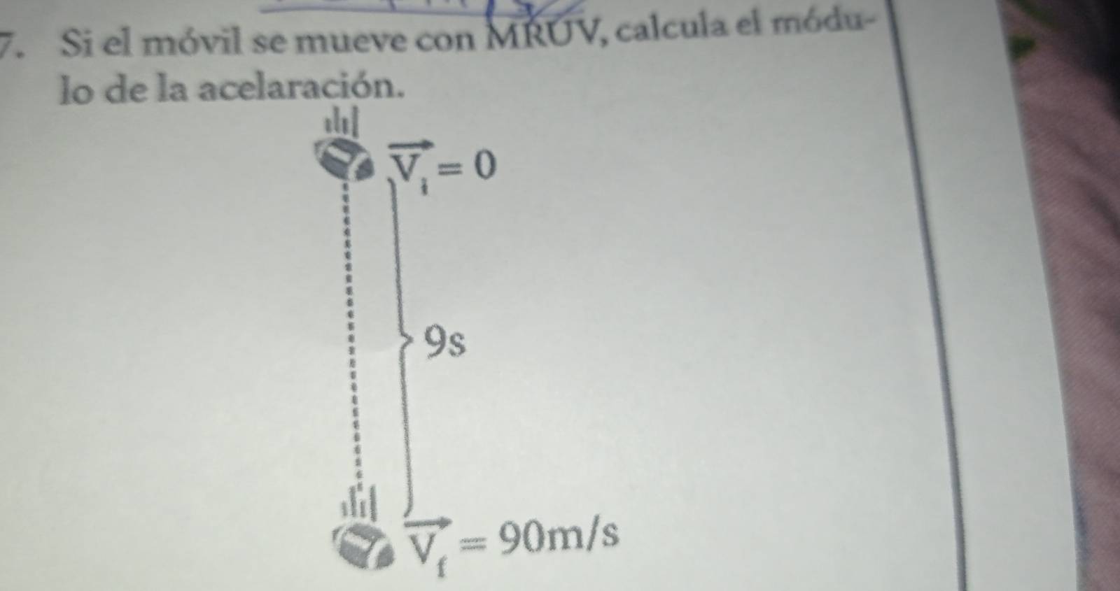 Si el móvil se mueve con MRUV, calcula el módu- 
lo de la acelaración. 
als
vector V_i=0
9s
vector V_f=90m/s